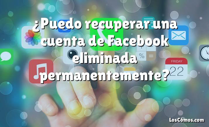 ¿Puedo recuperar una cuenta de Facebook eliminada permanentemente?