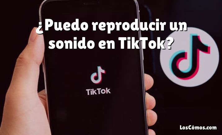 ¿Puedo reproducir un sonido en TikTok?