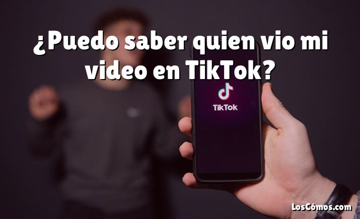 ¿Puedo saber quien vio mi video en TikTok?