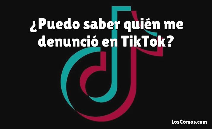 ¿Puedo saber quién me denunció en TikTok?