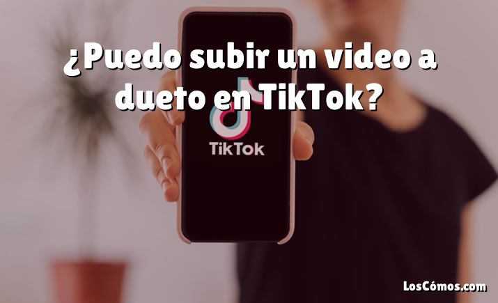 ¿Puedo subir un video a dueto en TikTok?