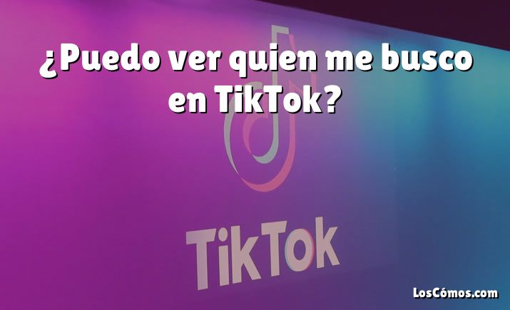 ¿Puedo ver quien me busco en TikTok?