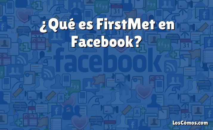 ¿Qué es FirstMet en Facebook?