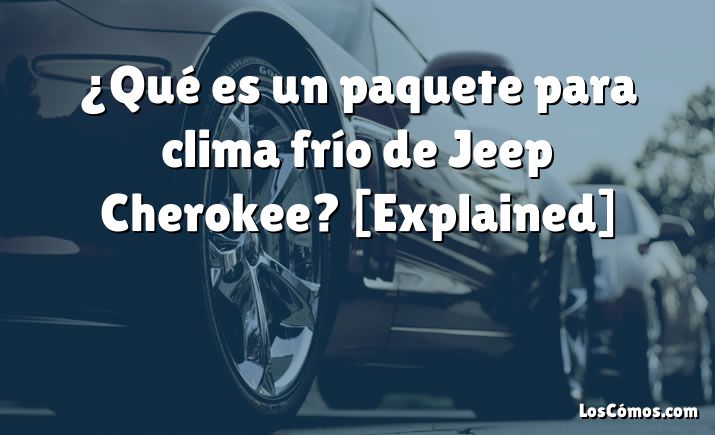 ¿Qué es un paquete para clima frío de Jeep Cherokee? [Explained]