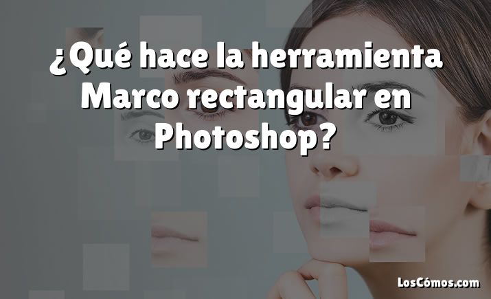 ¿Qué hace la herramienta Marco rectangular en Photoshop?