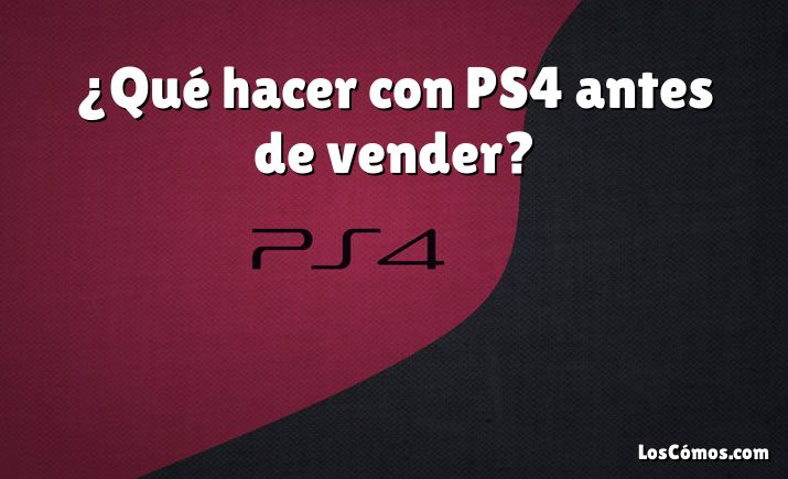 ¿Qué hacer con PS4 antes de vender?