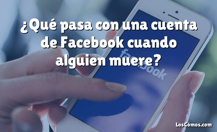 ¿Qué pasa con una cuenta de Facebook cuando alguien muere?