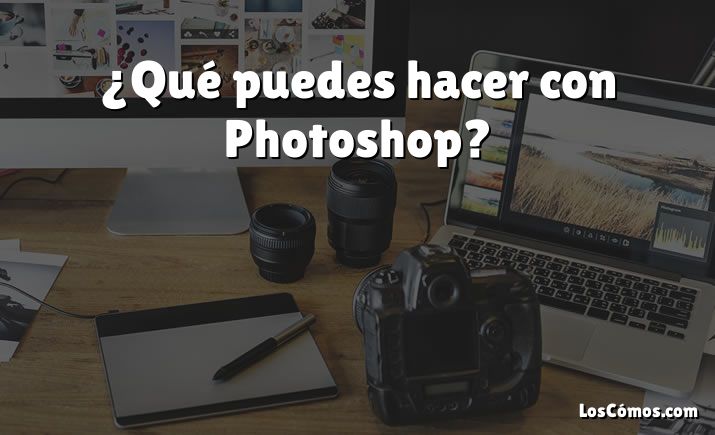 ¿Qué puedes hacer con Photoshop?