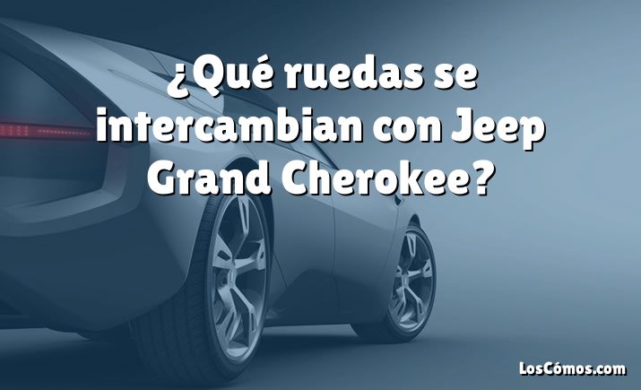 ¿Qué ruedas se intercambian con Jeep Grand Cherokee?