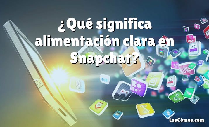 ¿Qué significa alimentación clara en Snapchat?