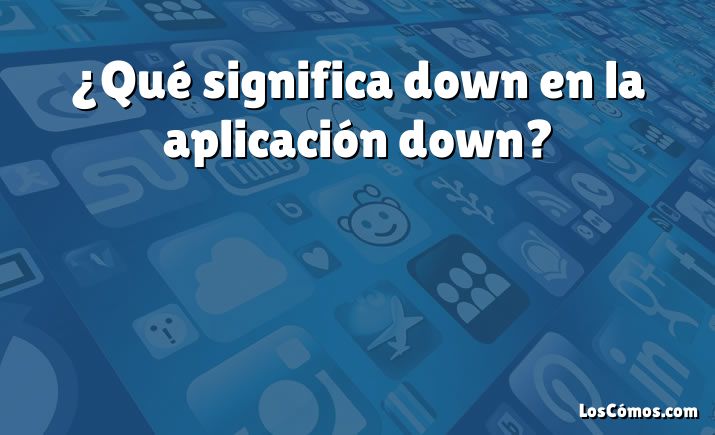 ¿Qué significa down en la aplicación down?