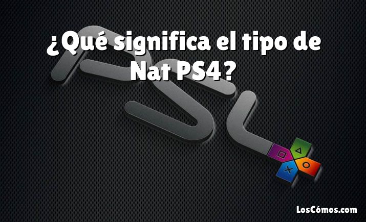 ¿Qué significa el tipo de Nat PS4?
