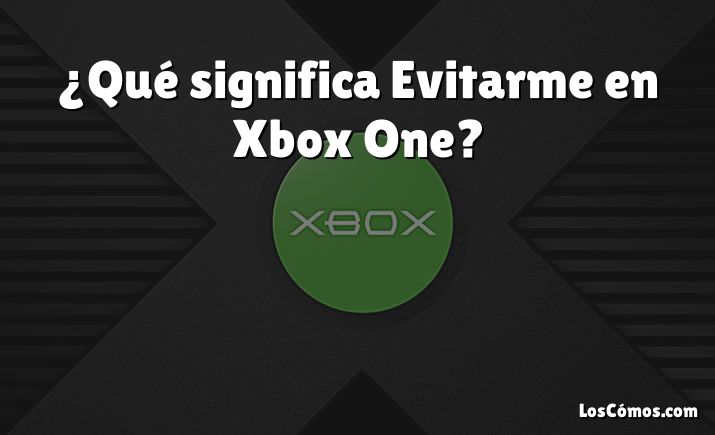 ¿Qué significa Evitarme en Xbox One?