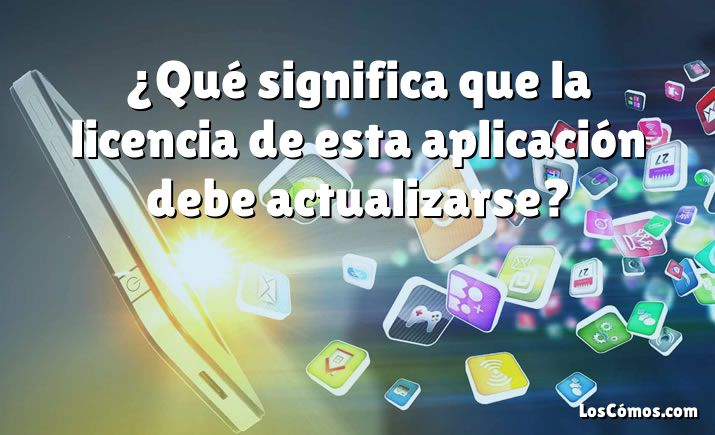 ¿Qué significa que la licencia de esta aplicación debe actualizarse?