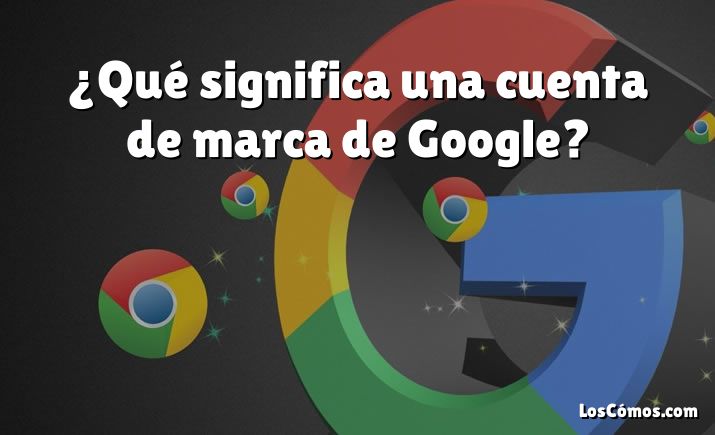 ¿Qué significa una cuenta de marca de Google?