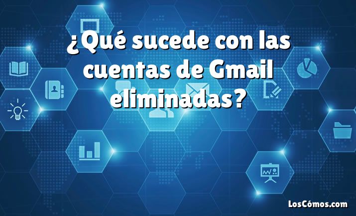 ¿Qué sucede con las cuentas de Gmail eliminadas?