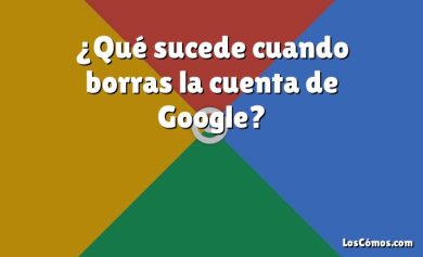 ¿Qué sucede cuando borras la cuenta de Google?