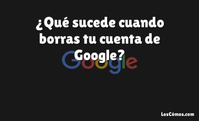 ¿Qué sucede cuando borras tu cuenta de Google?