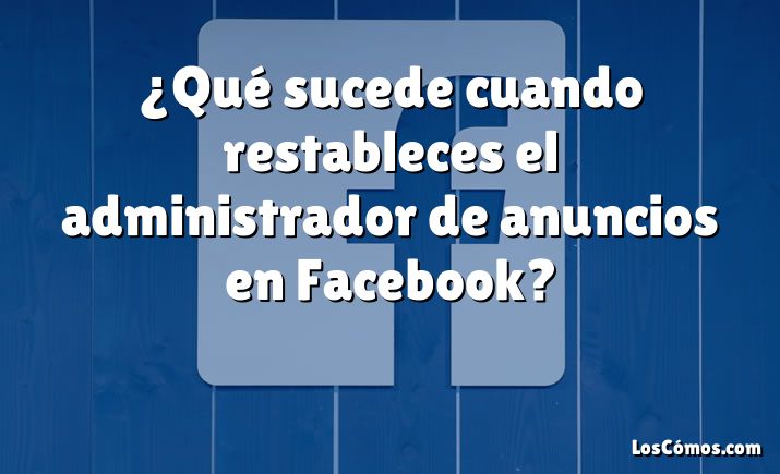 ¿Qué sucede cuando restableces el administrador de anuncios en Facebook?