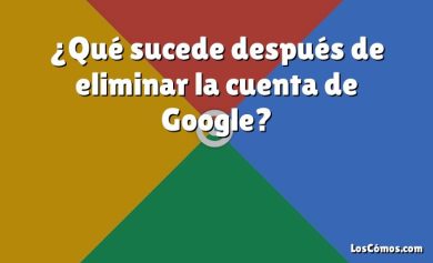 ¿Qué sucede después de eliminar la cuenta de Google?