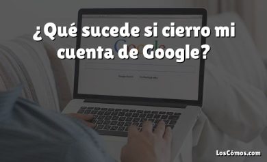 ¿Qué sucede si cierro mi cuenta de Google?