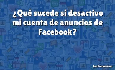 ¿Qué sucede si desactivo mi cuenta de anuncios de Facebook?