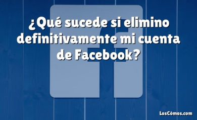 ¿Qué sucede si elimino definitivamente mi cuenta de Facebook?