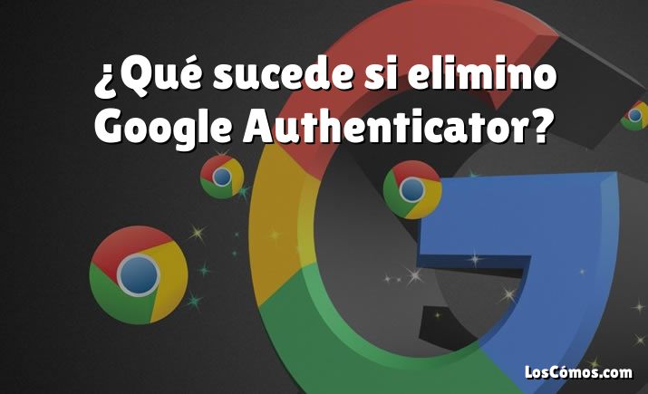 ¿Qué sucede si elimino Google Authenticator?