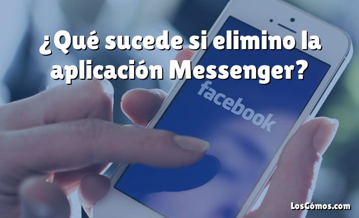 ¿Qué sucede si elimino la aplicación Messenger?