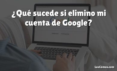 ¿Qué sucede si elimino mi cuenta de Google?