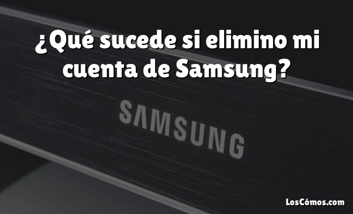 ¿Qué sucede si elimino mi cuenta de Samsung?