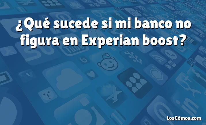 ¿Qué sucede si mi banco no figura en Experian boost?