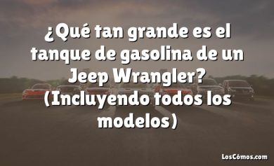 ¿Qué tan grande es el tanque de gasolina de un Jeep Wrangler?  (Incluyendo todos los modelos)