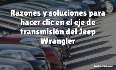 Razones y soluciones para hacer clic en el eje de transmisión del Jeep Wrangler