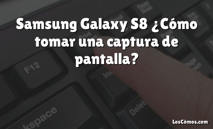 Samsung Galaxy S8 ¿Cómo tomar una captura de pantalla?