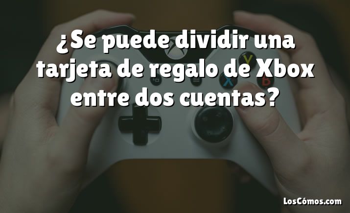 ¿Se puede dividir una tarjeta de regalo de Xbox entre dos cuentas?