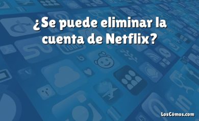 ¿Se puede eliminar la cuenta de Netflix?