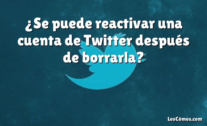 ¿Se puede reactivar una cuenta de Twitter después de borrarla?