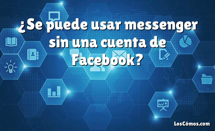 ¿Se puede usar messenger sin una cuenta de Facebook?