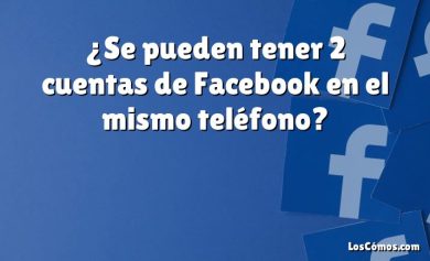 ¿Se pueden tener 2 cuentas de Facebook en el mismo teléfono?