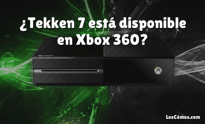 ¿Tekken 7 está disponible en Xbox 360?