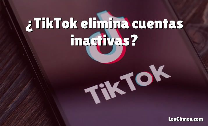 ¿TikTok elimina cuentas inactivas?