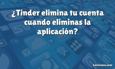 ¿Tinder elimina tu cuenta cuando eliminas la aplicación?