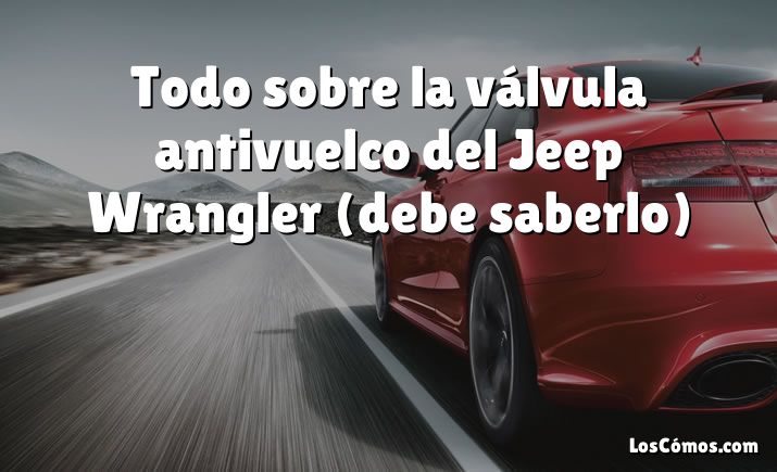 Todo sobre la válvula antivuelco del Jeep Wrangler (debe saberlo)