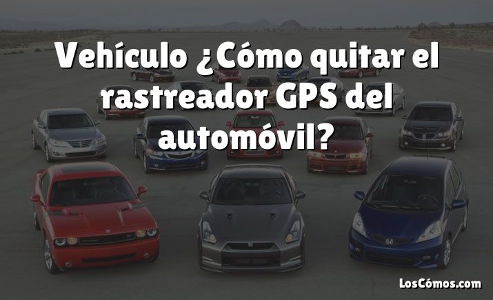 Vehículo ¿Cómo quitar el rastreador GPS del automóvil?