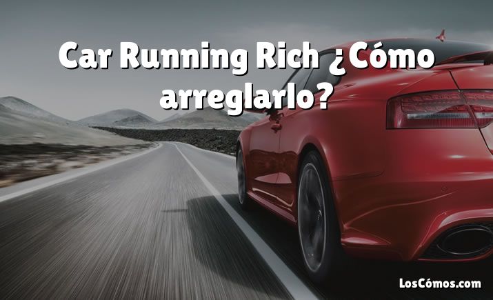 Car Running Rich ¿Cómo arreglarlo?