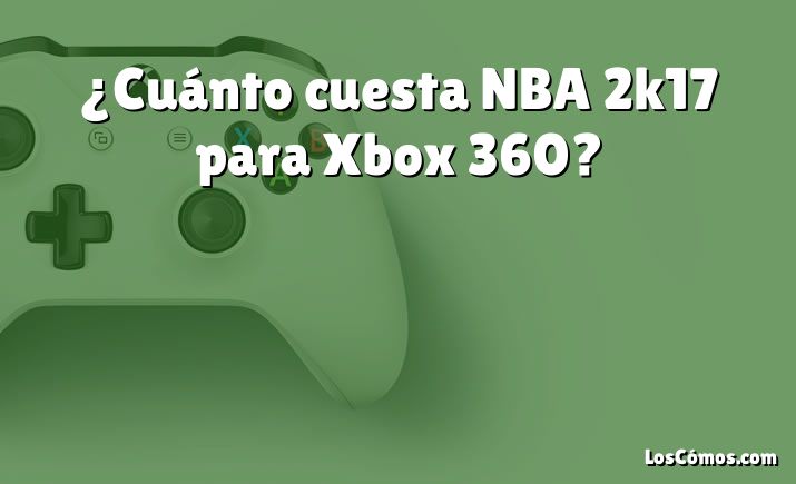 ¿Cuánto cuesta NBA 2k17 para Xbox 360? [2022] - LosComos.com