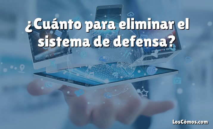 ¿Cuánto para eliminar el sistema de defensa?