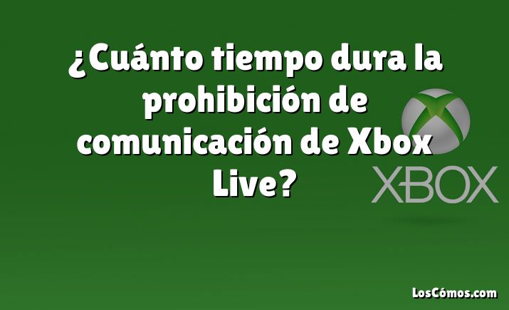 ¿Cuánto tiempo dura la prohibición de comunicación de Xbox Live?
