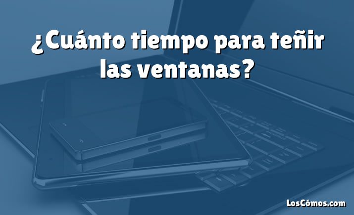 ¿Cuánto tiempo para teñir las ventanas?